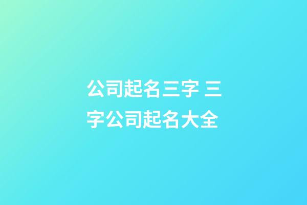 公司起名三字 三字公司起名大全-第1張-公司起名-玄機派